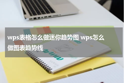 wps表格怎么做迷你趋势图 wps怎么做图表趋势线