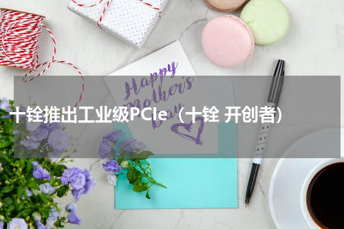 十铨推出工业级PCIe（十铨 开创者）