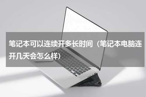 笔记本可以连续开多长时间（笔记本电脑连开几天会怎么样）