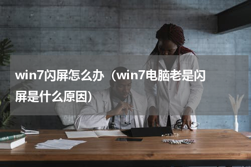 win7闪屏怎么办（win7电脑老是闪屏是什么原因）