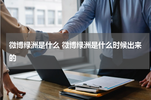 微博绿洲是什么 微博绿洲是什么时候出来的