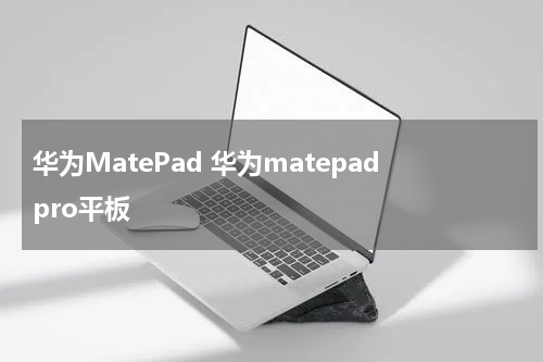 华为MatePad 华为matepadpro平板