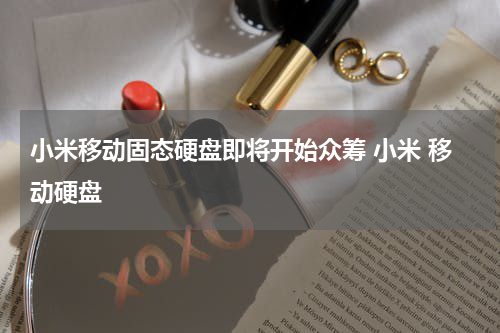 小米移动固态硬盘即将开始众筹 小米 移动硬盘