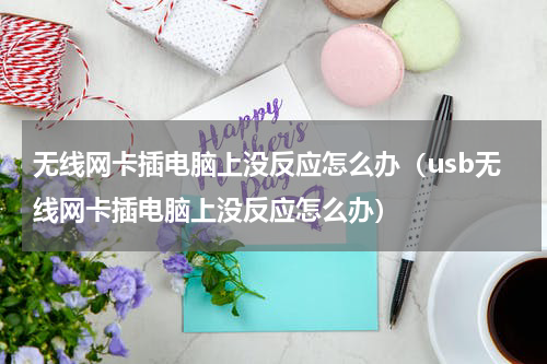 无线网卡插电脑上没反应怎么办（usb无线网卡插电脑上没反应怎么办）