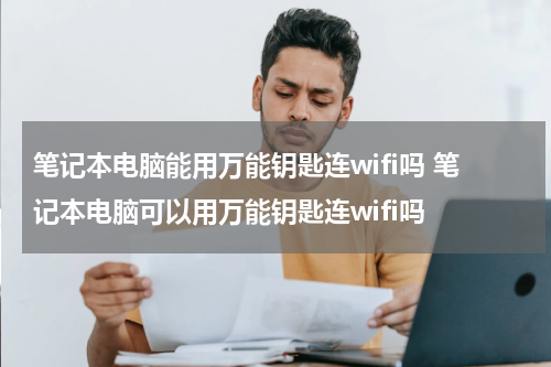 笔记本电脑能用万能钥匙连wifi吗 笔记本电脑可以用万能钥匙连wifi吗