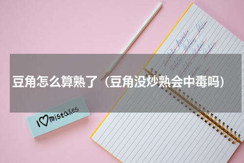 豆角怎么算熟了（豆角没炒熟会中毒吗）