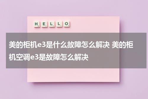 美的柜机e3是什么故障怎么解决 美的柜机空调e3是故障怎么解决