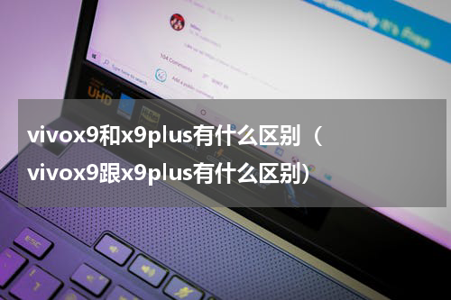 vivox9和x9plus有什么区别（vivox9跟x9plus有什么区别）