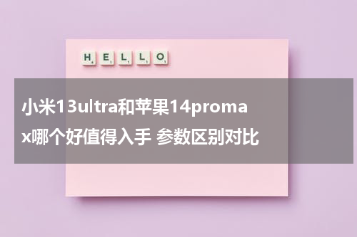 小米13ultra和苹果14promax哪个好值得入手 参数区别对比