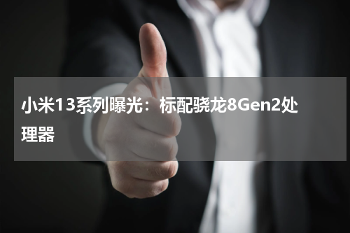 小米13系列曝光：标配骁龙8Gen2处理器