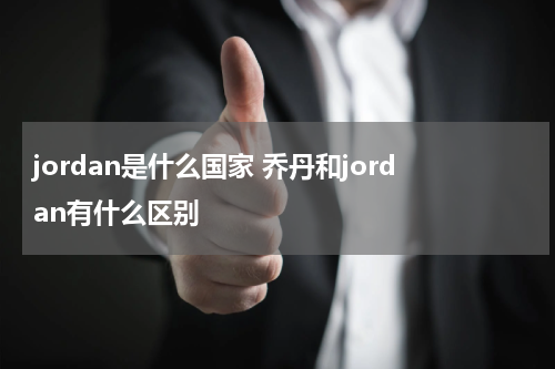 jordan是什么国家 乔丹和jordan有什么区别