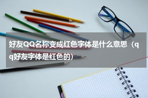 好友QQ名称变成红色字体是什么意思（qq好友字体是红色的）