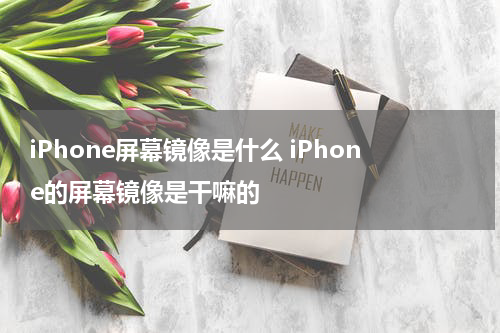 iPhone屏幕镜像是什么 iPhone的屏幕镜像是干嘛的