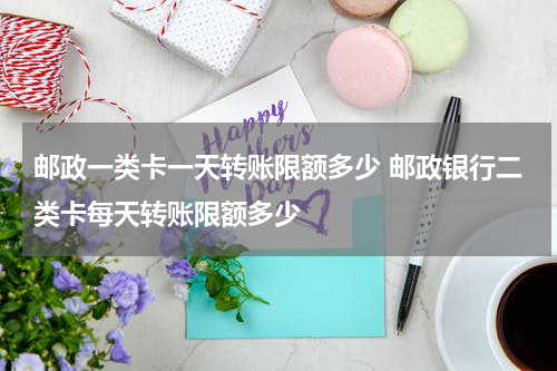 邮政一类卡一天转账限额多少 邮政银行二类卡每天转账限额多少