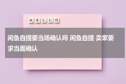闲鱼自提要当场确认吗 闲鱼自提 卖家要求当面确认