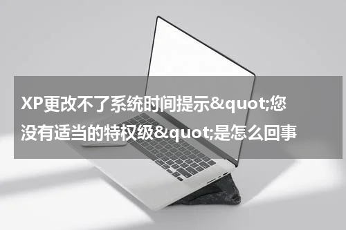 XP更改不了系统时间提示&quot;您没有适当的特权级&quot;是怎么回事