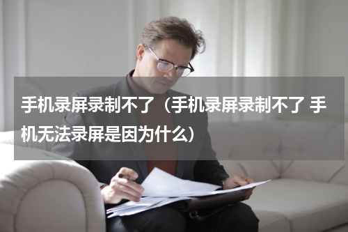 手机录屏录制不了（手机录屏录制不了 手机无法录屏是因为什么）