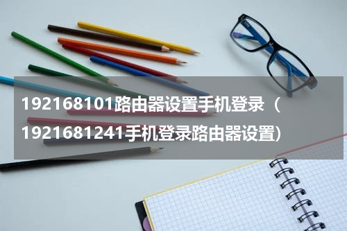 192168101路由器设置手机登录（1921681241手机登录路由器设置）