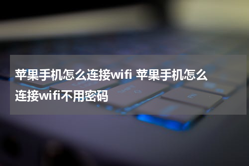 苹果手机怎么连接wifi 苹果手机怎么连接wifi不用密码