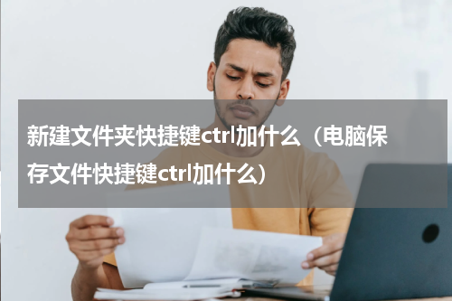 新建文件夹快捷键ctrl加什么（电脑保存文件快捷键ctrl加什么）