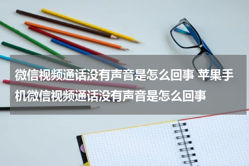 微信视频通话没有声音是怎么回事 苹果手机微信视频通话没有声音是怎么回事