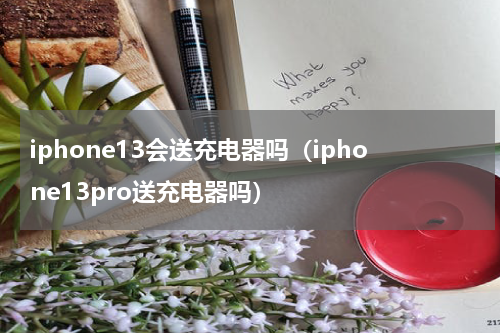 iphone13会送充电器吗（iphone13pro送充电器吗）