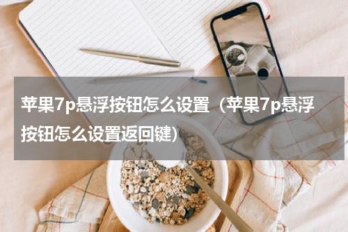 苹果7p悬浮按钮怎么设置（苹果7p悬浮按钮怎么设置返回键）