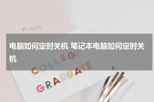 电脑如何定时关机 笔记本电脑如何定时关机