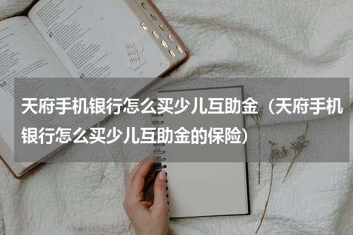 天府手机银行怎么买少儿互助金（天府手机银行怎么买少儿互助金的保险）