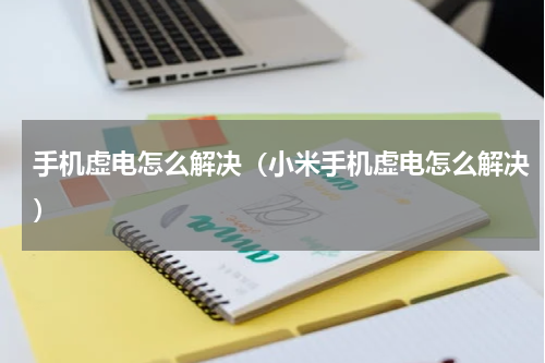 手机虚电怎么解决（小米手机虚电怎么解决）