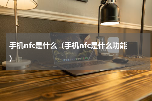 手机nfc是什么（手机nfc是什么功能）