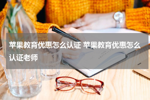苹果教育优惠怎么认证 苹果教育优惠怎么认证老师