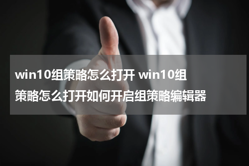 win10组策略怎么打开 win10组策略怎么打开如何开启组策略编辑器