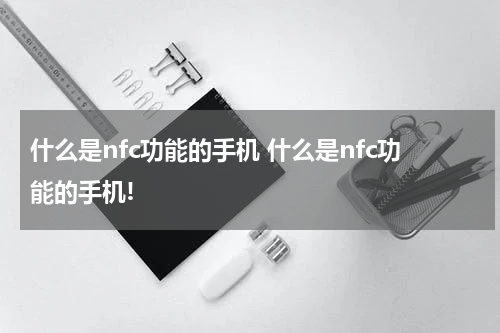 什么是nfc功能的手机 什么是nfc功能的手机!