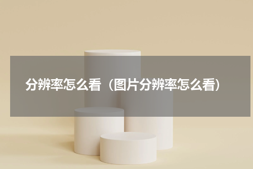 分辨率怎么看（图片分辨率怎么看）