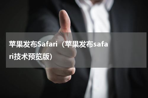 苹果发布Safari（苹果发布safari技术预览版）