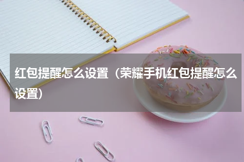 红包提醒怎么设置（荣耀手机红包提醒怎么设置）