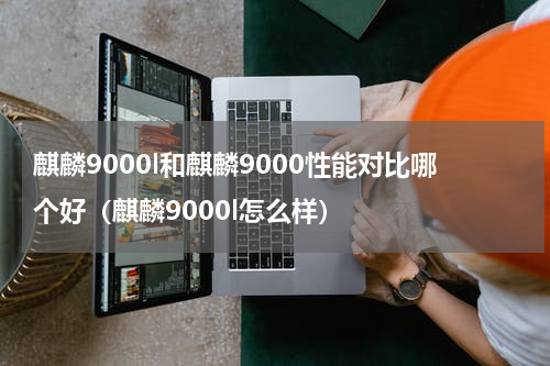 麒麟9000l和麒麟9000性能对比哪个好（麒麟9000l怎么样）