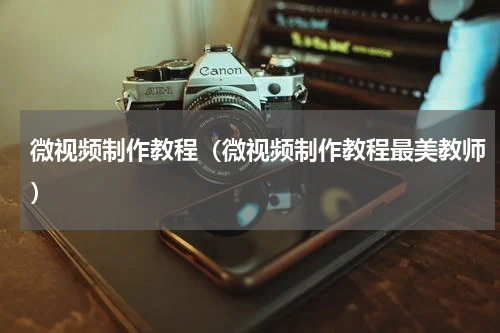 微视频制作教程（微视频制作教程最美教师）
