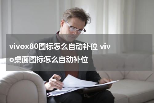vivox80图标怎么自动补位 vivo桌面图标怎么自动补位