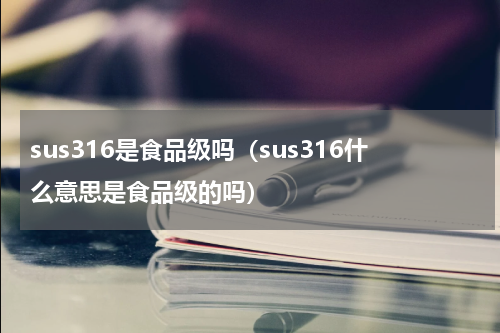 sus316是食品级吗（sus316什么意思是食品级的吗）