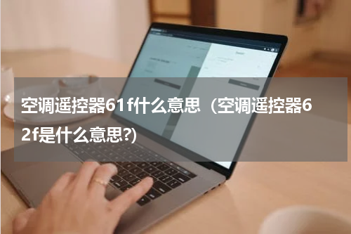 空调遥控器61f什么意思（空调遥控器62f是什么意思?）