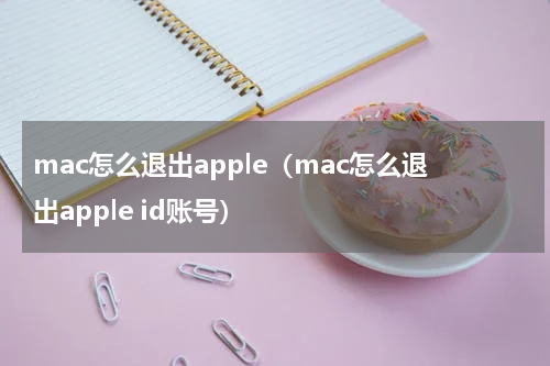 mac怎么退出apple（mac怎么退出apple id账号）