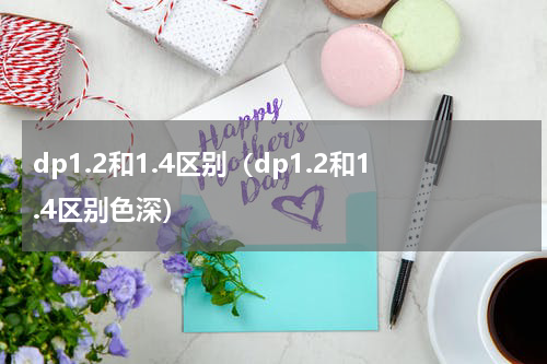 dp1.2和1.4区别（dp1.2和1.4区别色深）