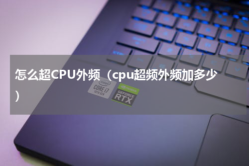 怎么超CPU外频（cpu超频外频加多少）
