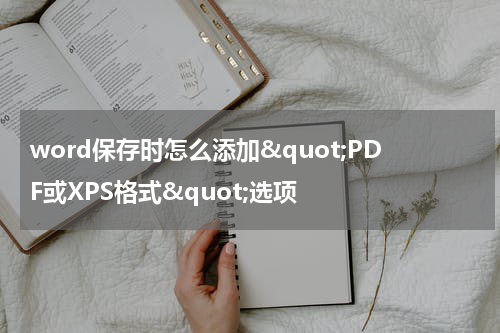 word保存时怎么添加&quot;PDF或XPS格式&quot;选项