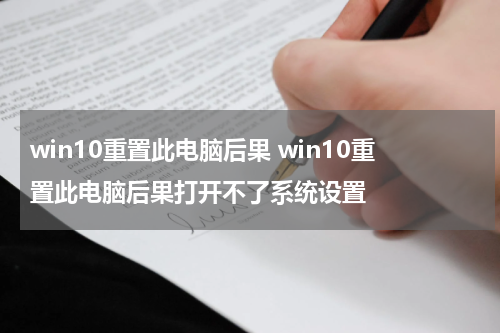 win10重置此电脑后果 win10重置此电脑后果打开不了系统设置