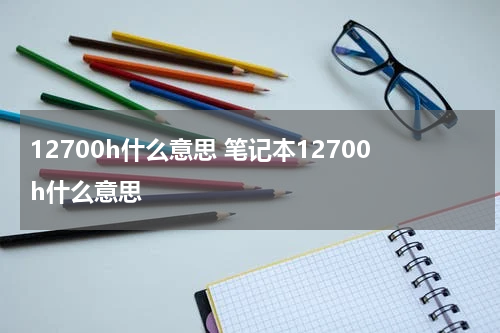 12700h什么意思 笔记本12700h什么意思
