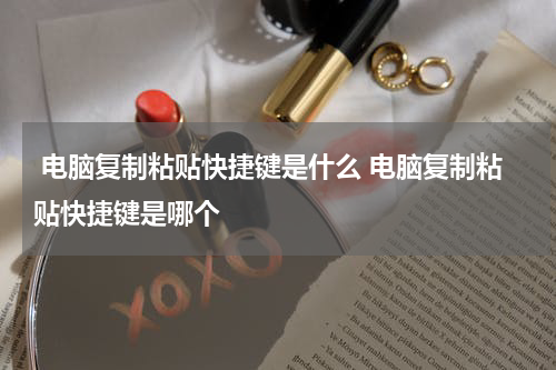  电脑复制粘贴快捷键是什么 电脑复制粘贴快捷键是哪个