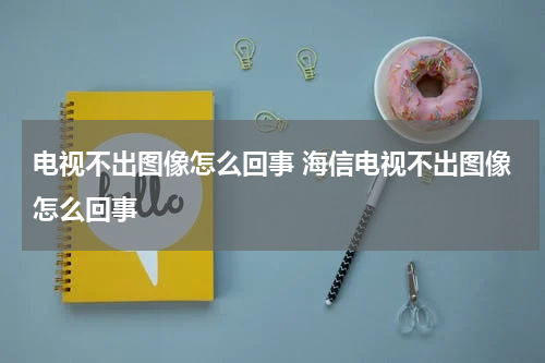 电视不出图像怎么回事 海信电视不出图像怎么回事